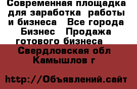 Современная площадка для заработка, работы и бизнеса - Все города Бизнес » Продажа готового бизнеса   . Свердловская обл.,Камышлов г.